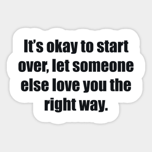 It’s okay to start over, let someone else love you the right way Sticker